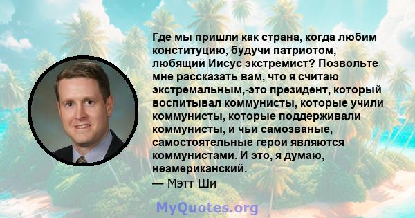 Где мы пришли как страна, когда любим конституцию, будучи патриотом, любящий Иисус экстремист? Позвольте мне рассказать вам, что я считаю экстремальным,-это президент, который воспитывал коммунисты, которые учили