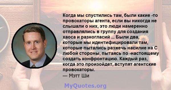 Когда мы спустились там, были какие -то провокаторы агента, если вы никогда не слышали о них, это люди намеренно отправлялись в группу для создания хаоса и разногласий ... Были два, которые мы идентифицировали там,