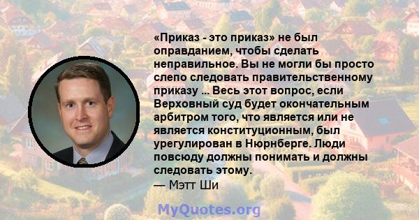 «Приказ - это приказ» не был оправданием, чтобы сделать неправильное. Вы не могли бы просто слепо следовать правительственному приказу ... Весь этот вопрос, если Верховный суд будет окончательным арбитром того, что