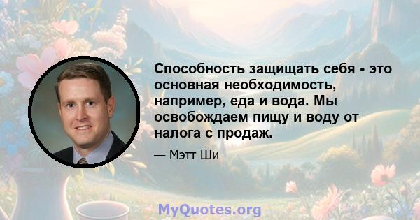 Способность защищать себя - это основная необходимость, например, еда и вода. Мы освобождаем пищу и воду от налога с продаж.