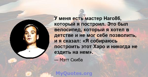 У меня есть мастер Haro86, который я построил. Это был велосипед, который я хотел в детстве и не мог себе позволить, и я сказал: «Я собираюсь построить этот Харо и никогда не ездить на нем».