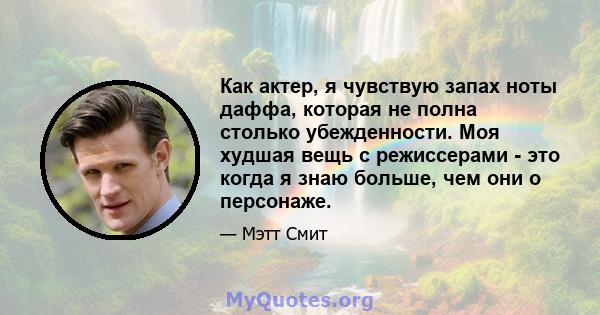 Как актер, я чувствую запах ноты даффа, которая не полна столько убежденности. Моя худшая вещь с режиссерами - это когда я знаю больше, чем они о персонаже.