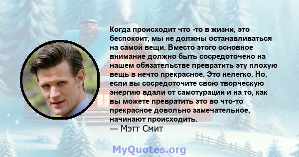 Когда происходит что -то в жизни, это беспокоит, мы не должны останавливаться на самой вещи. Вместо этого основное внимание должно быть сосредоточено на нашем обязательстве превратить эту плохую вещь в нечто прекрасное. 