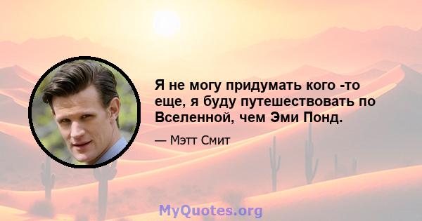 Я не могу придумать кого -то еще, я буду путешествовать по Вселенной, чем Эми Понд.