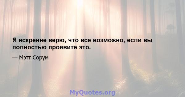 Я искренне верю, что все возможно, если вы полностью проявите это.