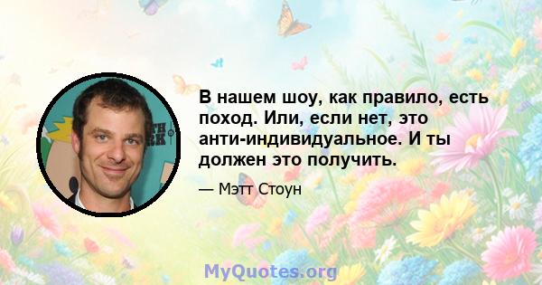 В нашем шоу, как правило, есть поход. Или, если нет, это анти-индивидуальное. И ты должен это получить.