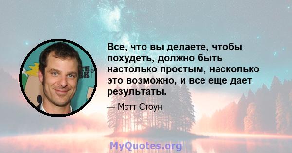 Все, что вы делаете, чтобы похудеть, должно быть настолько простым, насколько это возможно, и все еще дает результаты.