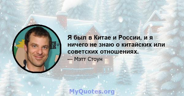 Я был в Китае и России, и я ничего не знаю о китайских или советских отношениях.