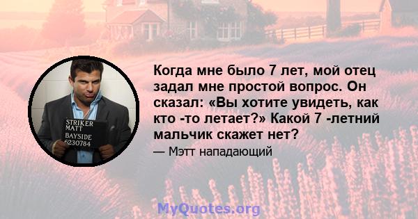 Когда мне было 7 лет, мой отец задал мне простой вопрос. Он сказал: «Вы хотите увидеть, как кто -то летает?» Какой 7 -летний мальчик скажет нет?