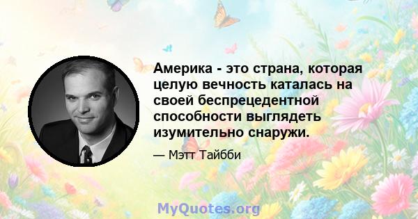 Америка - это страна, которая целую вечность каталась на своей беспрецедентной способности выглядеть изумительно снаружи.