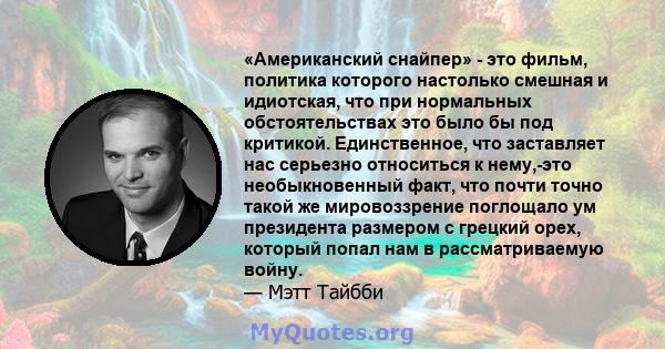 «Американский снайпер» - это фильм, политика которого настолько смешная и идиотская, что при нормальных обстоятельствах это было бы под критикой. Единственное, что заставляет нас серьезно относиться к нему,-это