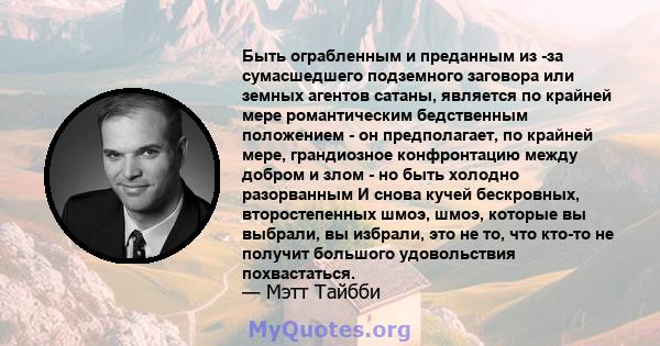 Быть ограбленным и преданным из -за сумасшедшего подземного заговора или земных агентов сатаны, является по крайней мере романтическим бедственным положением - он предполагает, по крайней мере, грандиозное конфронтацию