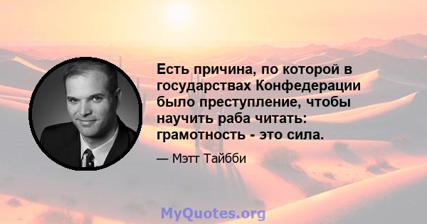 Есть причина, по которой в государствах Конфедерации было преступление, чтобы научить раба читать: грамотность - это сила.