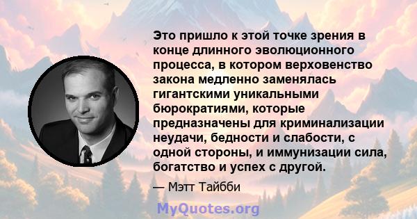 Это пришло к этой точке зрения в конце длинного эволюционного процесса, в котором верховенство закона медленно заменялась гигантскими уникальными бюрократиями, которые предназначены для криминализации неудачи, бедности