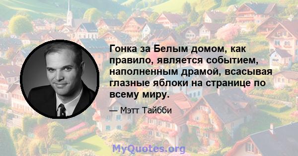 Гонка за Белым домом, как правило, является событием, наполненным драмой, всасывая глазные яблоки на странице по всему миру.