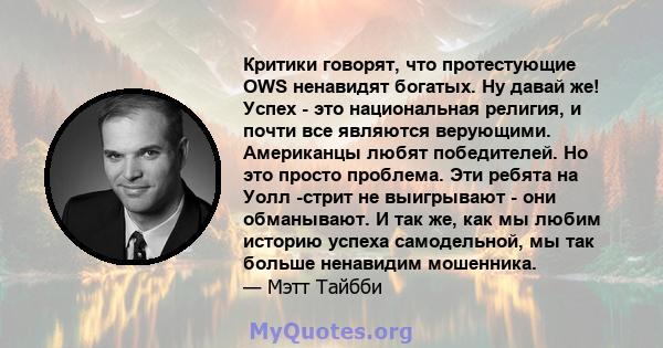 Критики говорят, что протестующие OWS ненавидят богатых. Ну давай же! Успех - это национальная религия, и почти все являются верующими. Американцы любят победителей. Но это просто проблема. Эти ребята на Уолл -стрит не