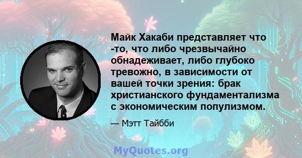 Майк Хакаби представляет что -то, что либо чрезвычайно обнадеживает, либо глубоко тревожно, в зависимости от вашей точки зрения: брак христианского фундаментализма с экономическим популизмом.