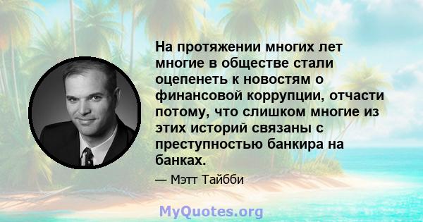 На протяжении многих лет многие в обществе стали оцепенеть к новостям о финансовой коррупции, отчасти потому, что слишком многие из этих историй связаны с преступностью банкира на банках.