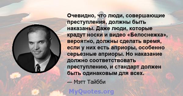 Очевидно, что люди, совершающие преступления, должны быть наказаны. Даже люди, которые крадут носки и видео «Белоснежка», вероятно, должны сделать время, если у них есть априоры, особенно серьезные априоры. Но наказание 