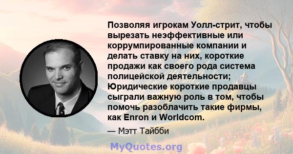 Позволяя игрокам Уолл-стрит, чтобы вырезать неэффективные или коррумпированные компании и делать ставку на них, короткие продажи как своего рода система полицейской деятельности; Юридические короткие продавцы сыграли