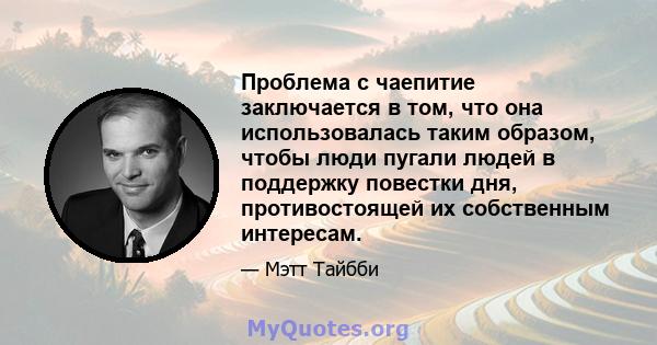 Проблема с чаепитие заключается в том, что она использовалась таким образом, чтобы люди пугали людей в поддержку повестки дня, противостоящей их собственным интересам.