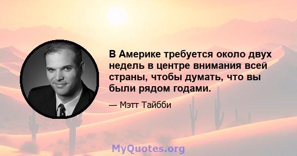 В Америке требуется около двух недель в центре внимания всей страны, чтобы думать, что вы были рядом годами.