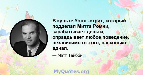 В культе Уолл -стрит, который подделал Митта Ромни, зарабатывает деньги, оправдывает любое поведение, независимо от того, насколько вднал.