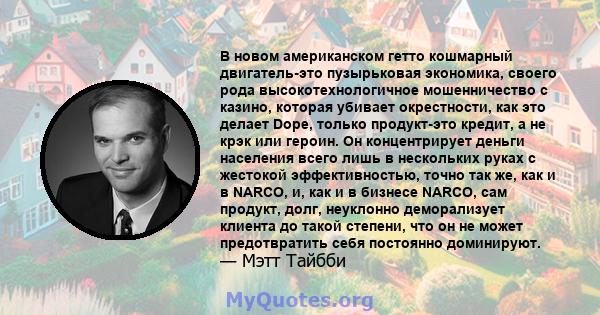 В новом американском гетто кошмарный двигатель-это пузырьковая экономика, своего рода высокотехнологичное мошенничество с казино, которая убивает окрестности, как это делает Dope, только продукт-это кредит, а не крэк