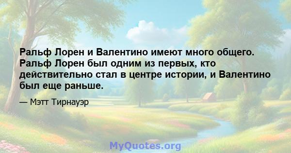 Ральф Лорен и Валентино имеют много общего. Ральф Лорен был одним из первых, кто действительно стал в центре истории, и Валентино был еще раньше.