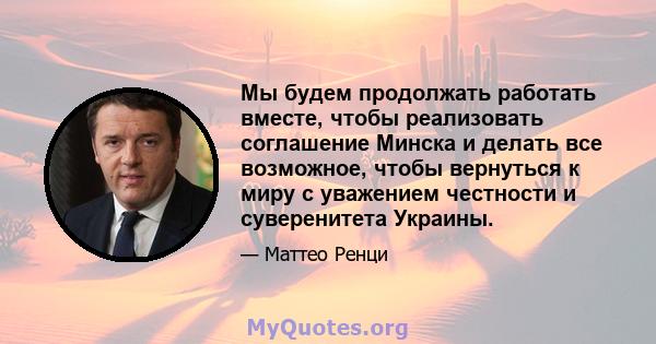 Мы будем продолжать работать вместе, чтобы реализовать соглашение Минска и делать все возможное, чтобы вернуться к миру с уважением честности и суверенитета Украины.