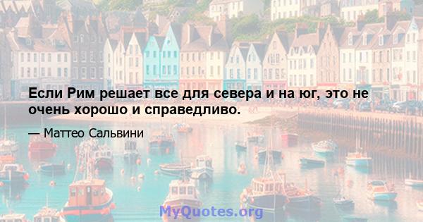 Если Рим решает все для севера и на юг, это не очень хорошо и справедливо.