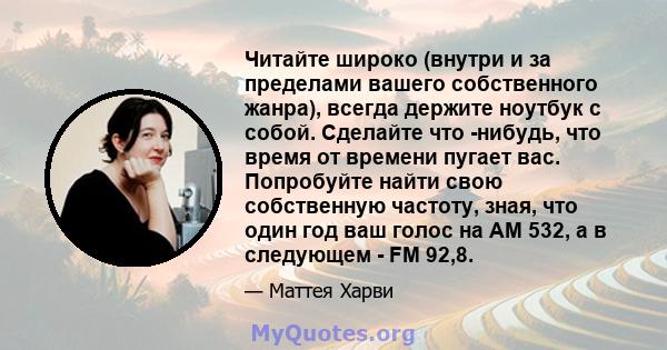 Читайте широко (внутри и за пределами вашего собственного жанра), всегда держите ноутбук с собой. Сделайте что -нибудь, что время от времени пугает вас. Попробуйте найти свою собственную частоту, зная, что один год ваш