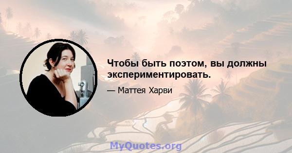 Чтобы быть поэтом, вы должны экспериментировать.