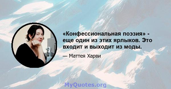 «Конфессиональная поэзия» - еще один из этих ярлыков. Это входит и выходит из моды.