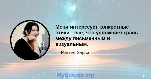 Меня интересует конкретные стихи - все, что усложняет грань между письменным и визуальным.