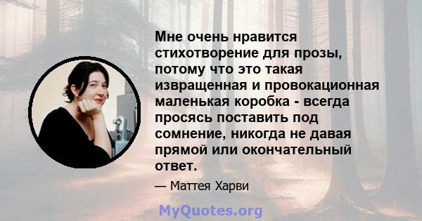 Мне очень нравится стихотворение для прозы, потому что это такая извращенная и провокационная маленькая коробка - всегда просясь поставить под сомнение, никогда не давая прямой или окончательный ответ.