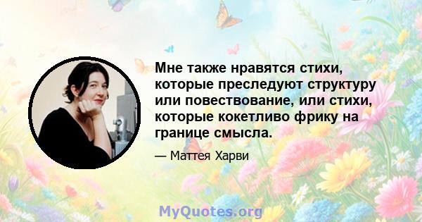 Мне также нравятся стихи, которые преследуют структуру или повествование, или стихи, которые кокетливо фрику на границе смысла.