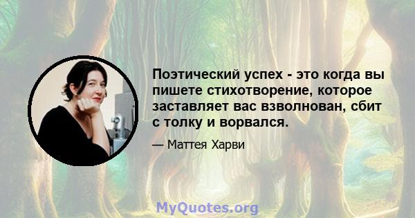 Поэтический успех - это когда вы пишете стихотворение, которое заставляет вас взволнован, сбит с толку и ворвался.