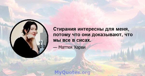 Стирания интересны для меня, потому что они доказывают, что мы все в сисах.