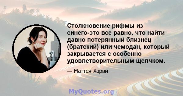 Столкновение рифмы из синего-это все равно, что найти давно потерянный близнец (братский) или чемодан, который закрывается с особенно удовлетворительным щелчком.