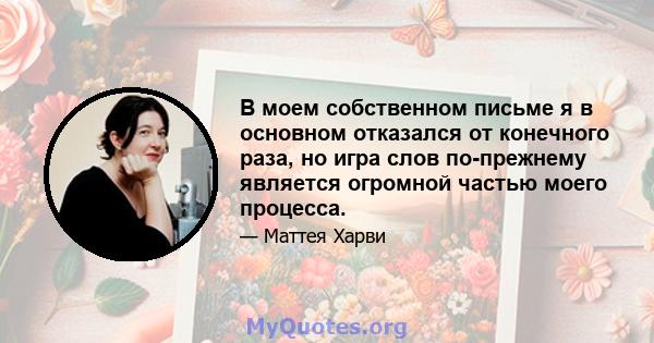 В моем собственном письме я в основном отказался от конечного раза, но игра слов по-прежнему является огромной частью моего процесса.