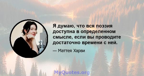 Я думаю, что вся поэзия доступна в определенном смысле, если вы проводите достаточно времени с ней.