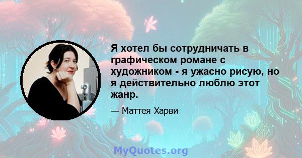 Я хотел бы сотрудничать в графическом романе с художником - я ужасно рисую, но я действительно люблю этот жанр.