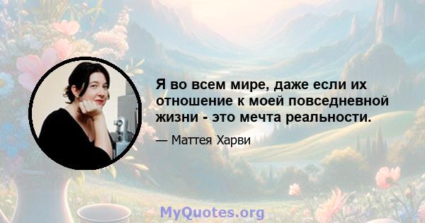 Я во всем мире, даже если их отношение к моей повседневной жизни - это мечта реальности.