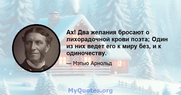 Ах! Два желания бросают о лихорадочной крови поэта; Один из них ведет его к миру без, и к одиночеству.