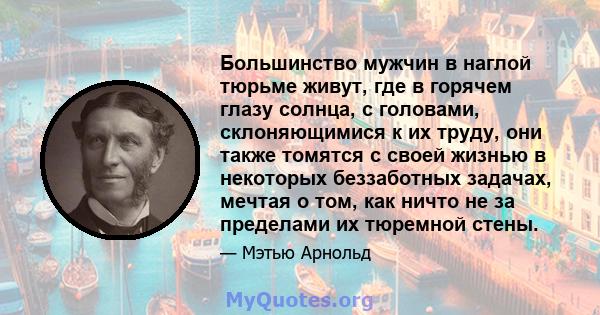 Большинство мужчин в наглой тюрьме живут, где в горячем глазу солнца, с головами, склоняющимися к их труду, они также томятся с своей жизнью в некоторых беззаботных задачах, мечтая о том, как ничто не за пределами их