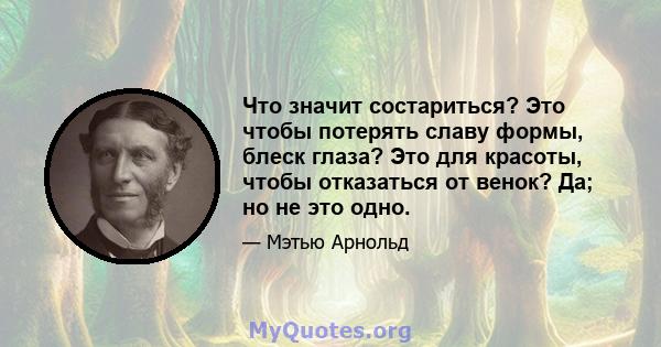 Что значит состариться? Это чтобы потерять славу формы, блеск глаза? Это для красоты, чтобы отказаться от венок? Да; но не это одно.