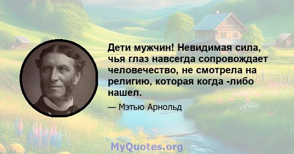 Дети мужчин! Невидимая сила, чья глаз навсегда сопровождает человечество, не смотрела на религию, которая когда -либо нашел.