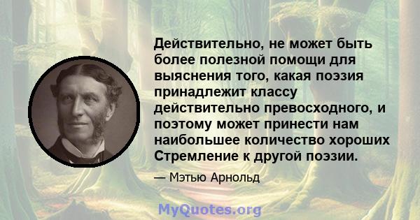 Действительно, не может быть более полезной помощи для выяснения того, какая поэзия принадлежит классу действительно превосходного, и поэтому может принести нам наибольшее количество хороших Стремление к другой поэзии.