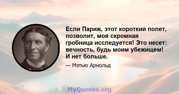 Если Париж, этот короткий полет, позволит, моя скромная гробница исследуется! Это несет: вечность, будь моим убежищем! И нет больше.